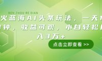 最火蓝海AI头条玩法，一天10分钟，收益可观，小白轻松月入3万+