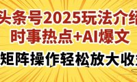 头条号2025玩法介绍，时事热点+AI爆文，可矩阵操作轻松放大收益