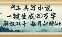 AI工具写小说，一键生成120万字，解放双手，每月躺赚3w+