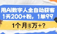 用AI数字人全自动获客，1天200+粉，1单99，1个月1个W+?