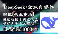 降维打击，Deepseek+全域自媒体，赋能失业市场，被动收钱，无需人工全程AI，日变现1k