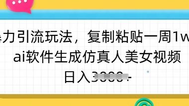 暴力引流玩法，复制粘贴一周1w粉，ai软件生成仿真人美女视频，日入多张