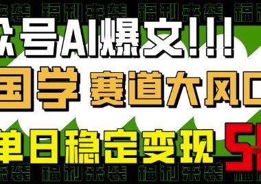 公众号AI爆文，国学赛道大风口，小白轻松上手，单日稳定变现5张