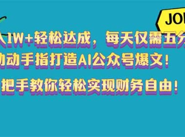 月入1W+轻松达成，每天仅需五分钟，动动手指打造AI公众号爆文！完美副…