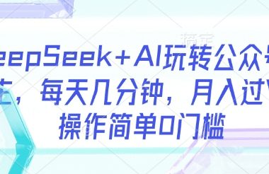 DeepSeek+AI玩转公众号流量主，每天几分钟，月入过W，操作简单0门槛