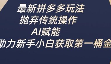 最新拼多多玩法，抛弃传统操作，AI赋能，助力新手小白获取第一桶金