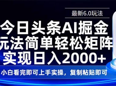 今日头条最新6.0玩法，思路简单，复制粘贴，轻松实现矩阵日入2000+
