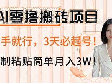 AI零撸搬砖项目玩法，有手就行，3天必起号，复制粘贴简单月入3W！