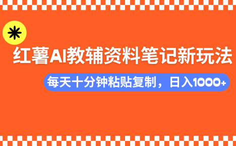 小红书AI教辅资料笔记新玩法，0门槛，可批量可复制，一天十分钟发笔记…
