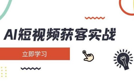 AI短视频获客实战：涵盖矩阵营销、搭建、定位、素材拍摄、起号、变现等