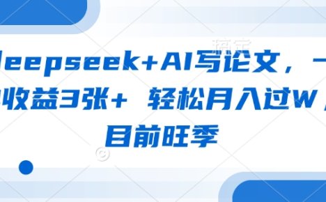 deepseek+AI写论文，一单收益3张+ 轻松月入过W，目前旺季