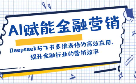 AI赋能金融营销：Deepseek与飞书多维表格的高效应用，提升金融行业的营销效率