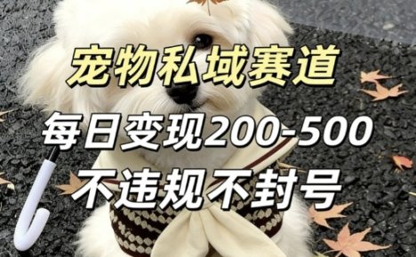 私域宠物项目赛道，单日变现2-5张，每天都可操作不违规不封号