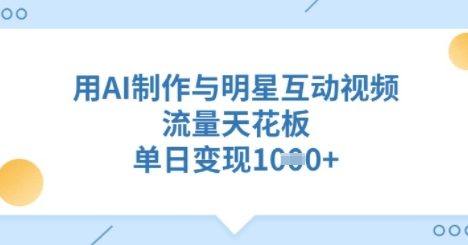 用AI制作与明星互动视频，流量天花板，单日变现多张
