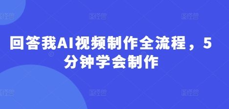 回答我AI视频制作全流程，5分钟学会制作