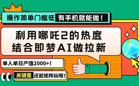 用哪吒2热度结合即梦AI做拉新，单日产值2000+，操作简单门槛低，有手机…