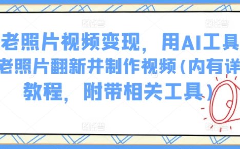 AI老照片视频变现，用AI工具实现老照片翻新并制作视频(内有详细教程，附带相关工具)