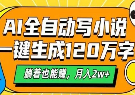 AI自动写小说，一键生成120万字，躺着也能赚，月入2w+