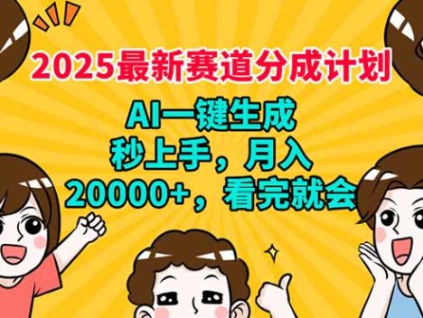 2025最新赛道分成计划，AI自动生成，秒上手 月入20000+，看完就会