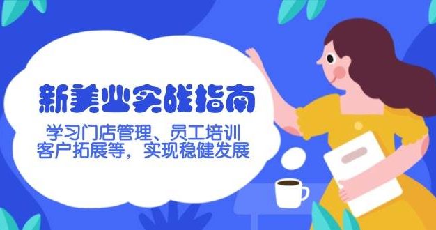 新美业实战指南，学习门店管理、员工培训、客户拓展等，实现稳健发展