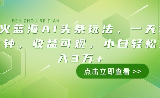 最火蓝海AI头条玩法，一天10分钟，收益可观，小白轻松月入3万+