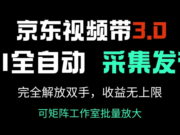 京东视频带货3.0，Ai全自动采集＋自动发布，完全解放双手，收入无上限…