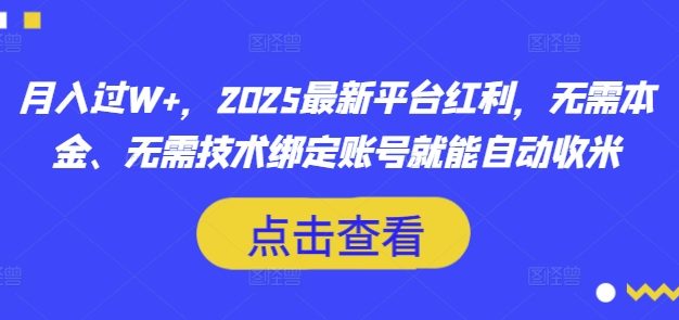 月入过W+，2025最新平台红利，无需本金、无需技术绑定账号就能自动收米