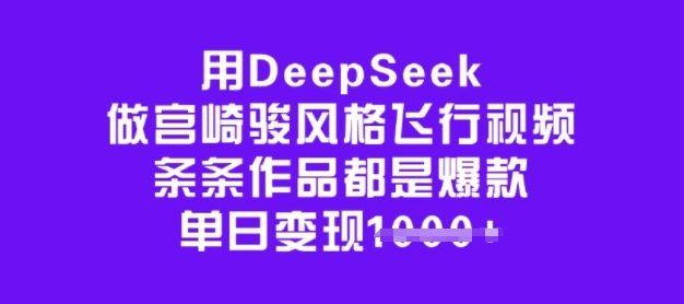 用DeepSeek做宫崎骏风格飞行视频，条条作品都是爆款，单日变现多张