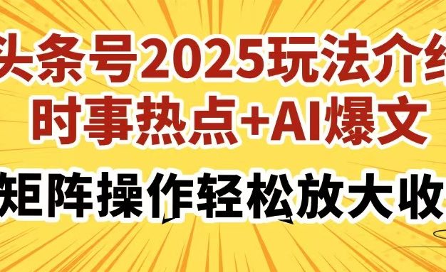 头条号2025玩法介绍，时事热点+AI爆文，可矩阵操作轻松放大收益