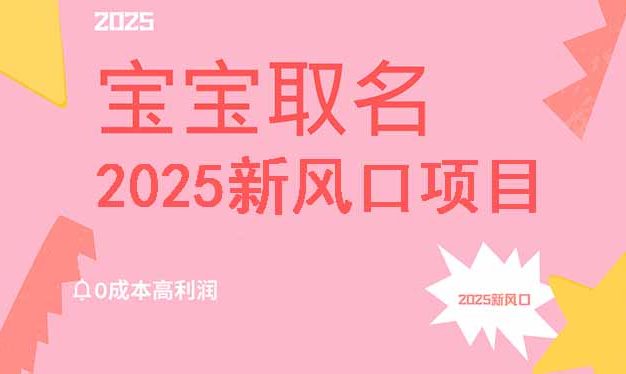 2025新风口项目宝宝取名，0成本高利润，附保姆级教程，月入过万不是梦