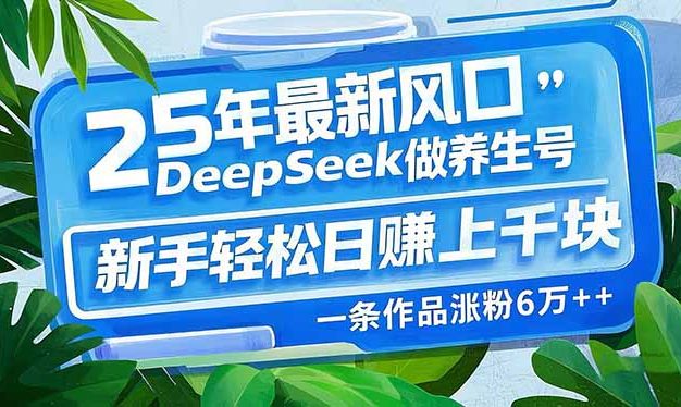 25年最新风口，用DeepSeek做养生号，新手轻松日赚上千块，一条作品涨粉…