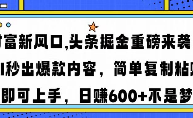 财富新风口,头条掘金重磅来袭AI秒出爆款内容简单复制粘贴即可上手，日…