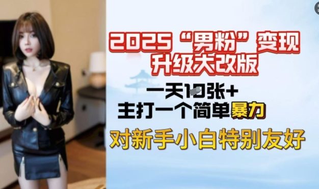 2025男粉变现全新玩法升级，日入上千简简单单，小白可轻松上手