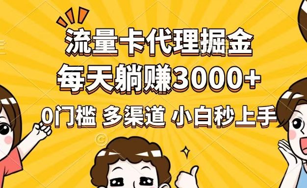 流量卡代理掘金，0门槛，每天躺赚3000+，多种推广渠道，新手小白轻松上手