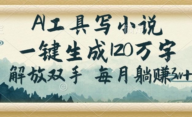 AI工具写小说，一键生成120万字，解放双手，每月躺赚3w+