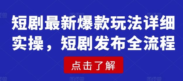 短剧最新爆款玩法详细实操，短剧发布全流程