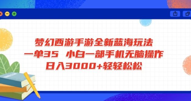 梦幻西游手游全新蓝海玩法 一单35 小白一部手机无脑操作 日入3000+轻轻…
