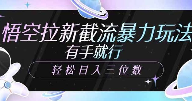 悟空拉新截流暴力玩法，有手就行，轻松日入三位数
