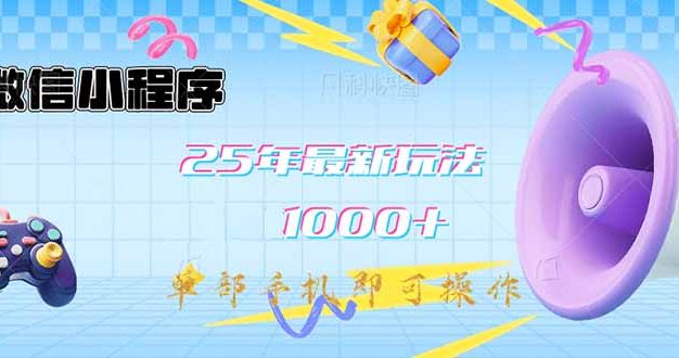 微信小程序-25年最新教学日入1000+最新玩法–单部手机即可操作，做就…