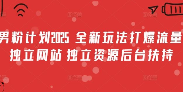男粉计划2025  全新玩法打爆流量 独立网站 独立资源后台扶持【揭秘】