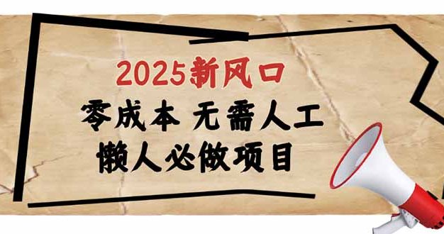 2025新风口，懒人必做项目，零成本无需人工，轻松上手无门槛
