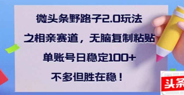 微头条野路子2.0玩法之相亲赛道，无脑搬砖复制粘贴，单账号日稳定300+…