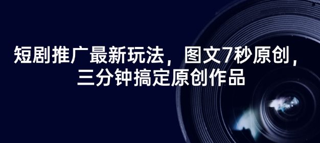 短剧推广最新玩法，图文7秒原创，三分钟搞定原创作品