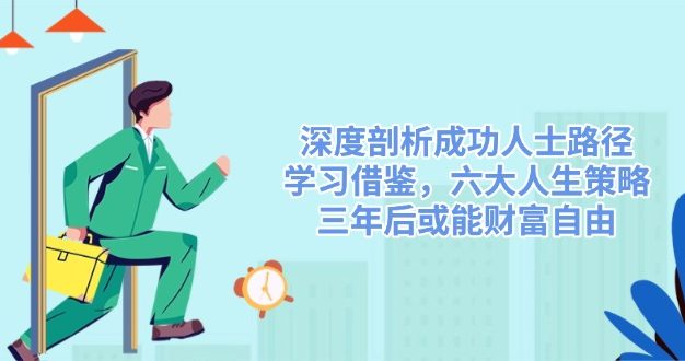 深度剖析成功人士路径，学习借鉴，六大人生策略，三年后或能财富自由