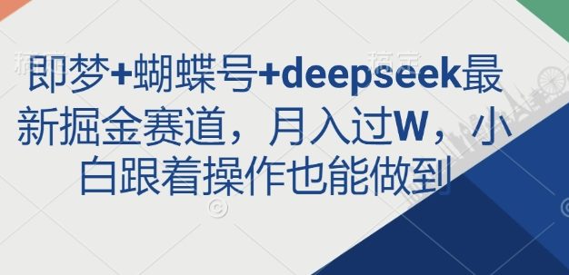即梦+蝴蝶号+deepseek最新掘金赛道，月入过W，小白跟着操作也能做到