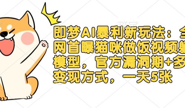即梦AI暴利新玩法：全猫咪做饭视频躺Z模型，官方漏洞期+多种变现方式，一天5张