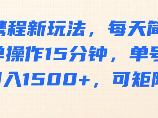 携程新玩法，每天简单操作15分钟，单号月入1500+，可矩阵