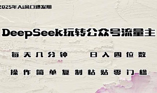 DeepSeek玩转公众号流量主，日入四位数，每天几分钟，操作简单零门槛