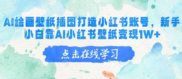 AI绘画壁纸插图打造小红书账号，新手小白靠AI小红书壁纸变现1W+