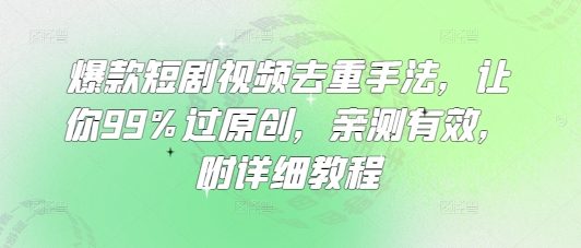 爆款短剧视频去重手法，让你99%过原创，亲测有效，附详细教程